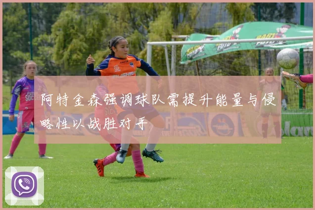 阿特金森强调球队需提升能量与侵略性以战胜对手