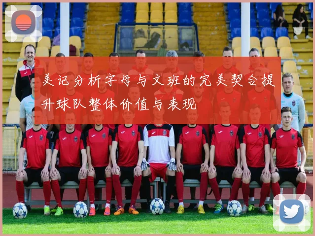 美记分析字母与文班的完美契合提升球队整体价值与表现