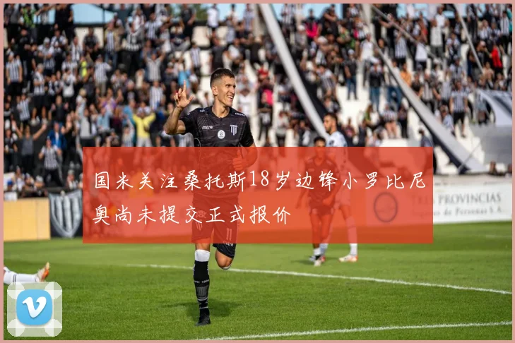 国米关注桑托斯18岁边锋小罗比尼奥尚未提交正式报价