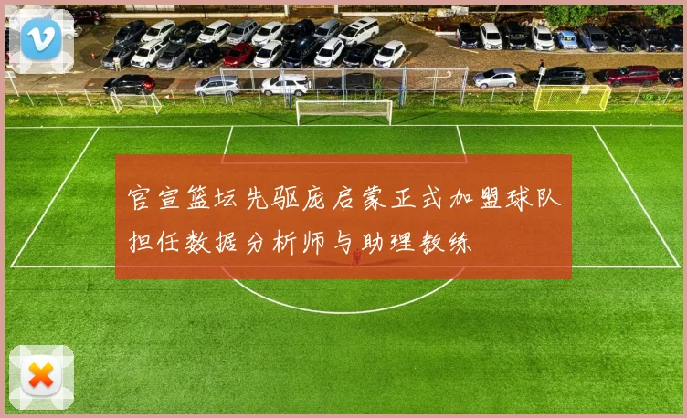 官宣篮坛先驱庞启蒙正式加盟球队担任数据分析师与助理教练